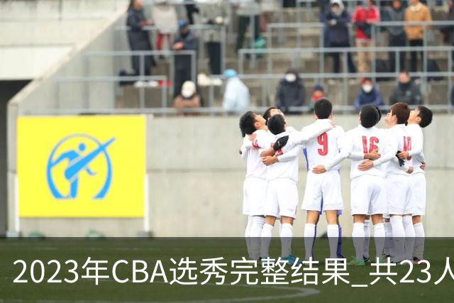 2023年CBA选秀完整结果 共23人被选中历史次高